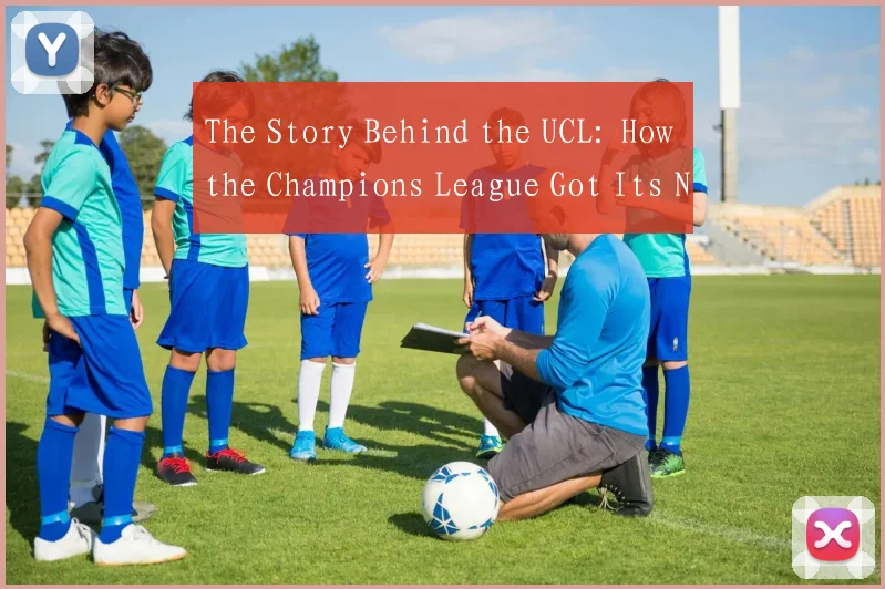 The Story Behind the UCL: How the Champions League Got Its Name and Acronym