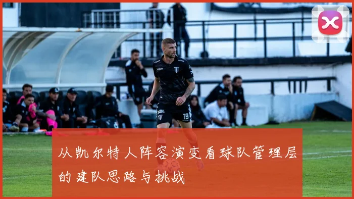 从凯尔特人阵容演变看球队管理层的建队思路与挑战